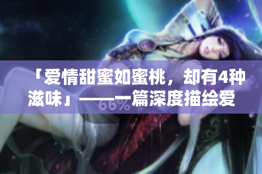 「愛情甜蜜如蜜桃，卻有4種滋味」——一篇深度描繪愛情的文章