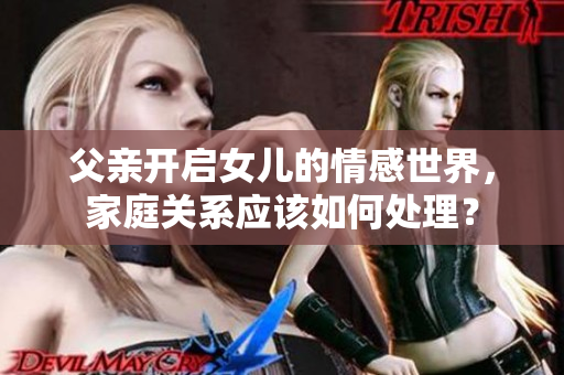 父親開啟女兒的情感世界，家庭關(guān)系應(yīng)該如何處理？