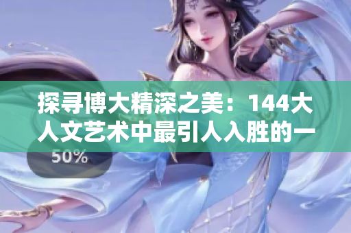 探尋博大精深之美：144大人文藝術(shù)中最引人入勝的一句