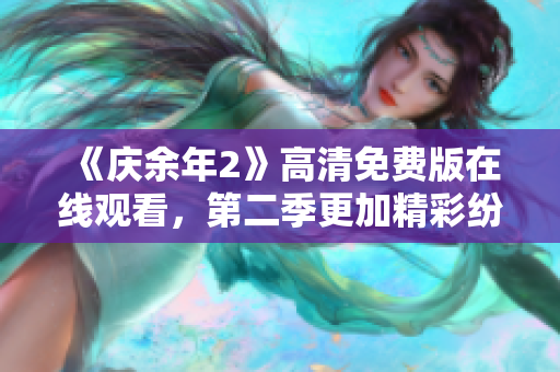 《慶余年2》高清免費版在線觀看，第二季更加精彩紛呈！