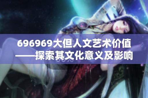 696969大但人文藝術價值——探索其文化意義及影響