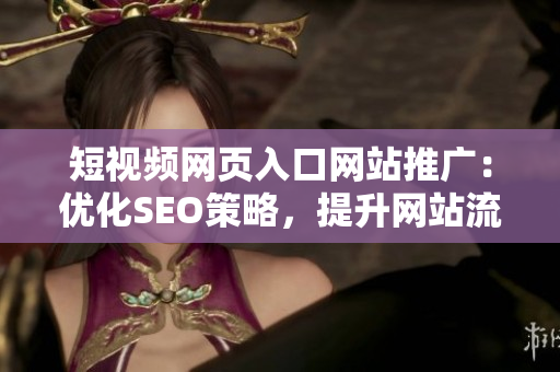 短視頻網(wǎng)頁入口網(wǎng)站推廣：優(yōu)化SEO策略，提升網(wǎng)站流量與用戶體驗