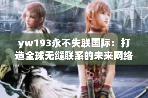 yw193永不失聯國際：打造全球無縫聯系的未來網絡