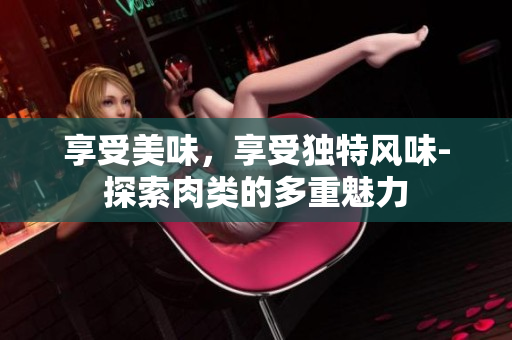 享受美味，享受獨特風味-探索肉類的多重魅力