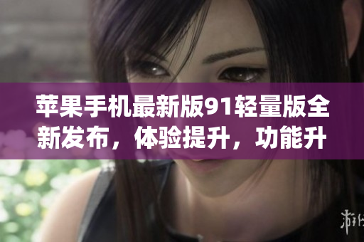 蘋果手機最新版91輕量版全新發布，體驗提升，功能升級(1)