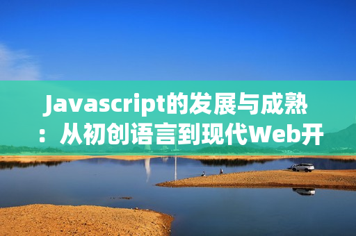 Javascript的發展與成熟：從初創語言到現代Web開發核心