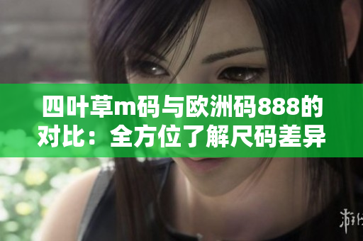 四葉草m碼與歐洲碼888的對比：全方位了解尺碼差異