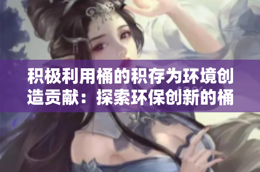 積極利用桶的積存為環境創造貢獻：探索環保創新的桶貯存方案