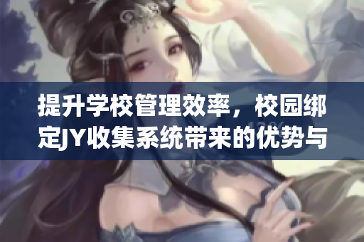 提升學校管理效率，校園綁定JY收集系統帶來的優勢與挑戰