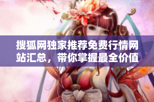 搜狐網獨家推薦免費行情網站匯總，帶你掌握最全價值信息
