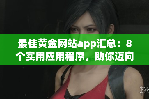 最佳黃金網站app匯總：8個實用應用程序，助你邁向財富之路