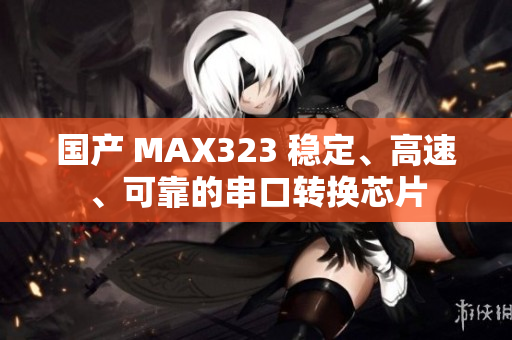國產 MAX323 穩定、高速、可靠的串口轉換芯片
