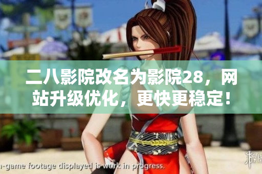 二八影院改名為影院28，網站升級優化，更快更穩定！