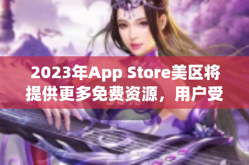 2023年App Store美區將提供更多免費資源，用戶受益將大增