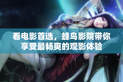 看電影首選，蜂鳥影院帶你享受最暢爽的觀影體驗