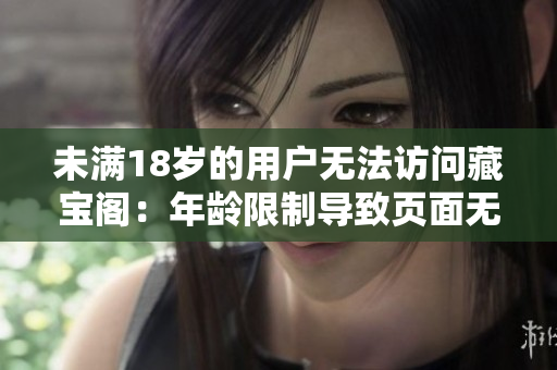 未滿18歲的用戶無(wú)法訪問(wèn)藏寶閣：年齡限制導(dǎo)致頁(yè)面無(wú)法打開(kāi)