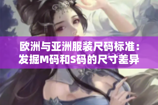 歐洲與亞洲服裝尺碼標(biāo)準(zhǔn)：發(fā)掘M碼和S碼的尺寸差異