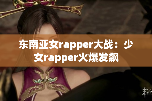 東南亞女rapper大戰：少女rapper火爆發飆