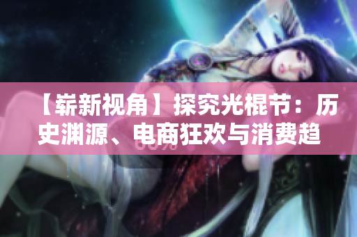 【嶄新視角】探究光棍節：歷史淵源、電商狂歡與消費趨勢