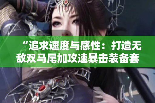 “追求速度與感性：打造無敵雙馬尾加攻速暴擊裝備套裝”