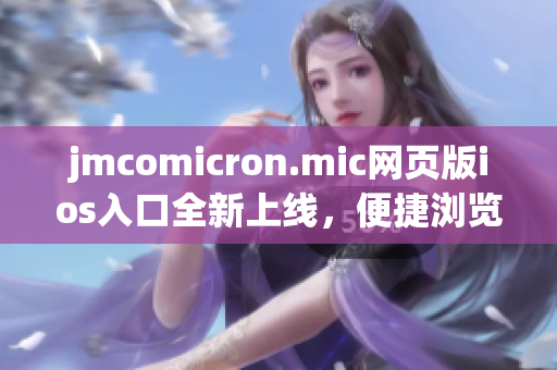 jmcomicron.mic網(wǎng)頁版ios入口全新上線，便捷瀏覽漫畫世界(1)