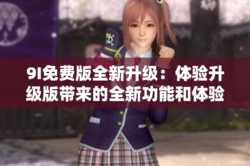 9I免費版全新升級：體驗升級版帶來的全新功能和體驗