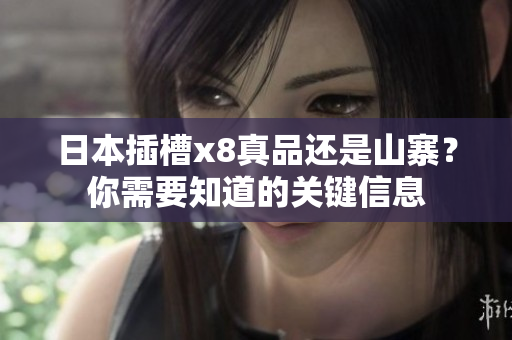 日本插槽x8真品還是山寨？你需要知道的關(guān)鍵信息