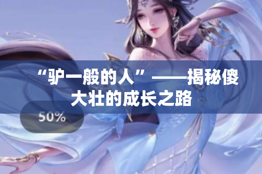 “驢一般的人”——揭秘傻大壯的成長之路