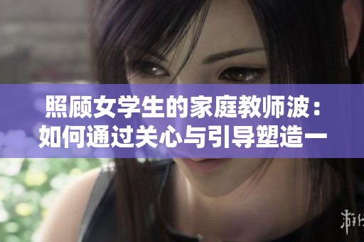 照顧女學生的家庭教師波：如何通過關心與引導塑造一個更聰明的孩子？