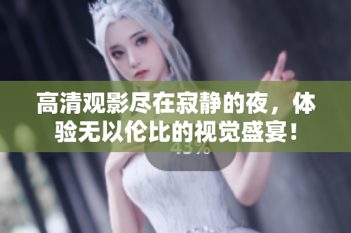 高清觀影盡在寂靜的夜，體驗無以倫比的視覺盛宴！