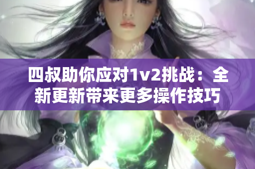 四叔助你應對1v2挑戰：全新更新帶來更多操作技巧