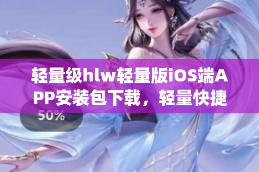 輕量級(jí)hlw輕量版iOS端APP安裝包下載，輕量快捷，常用功能盡顯(1)