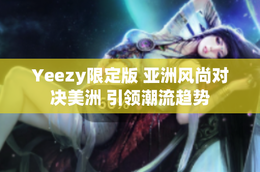 Yeezy限定版 亞洲風尚對決美洲 引領潮流趨勢