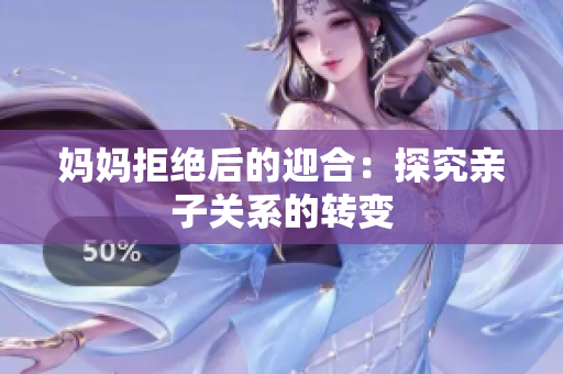 媽媽拒絕后的迎合：探究親子關(guān)系的轉(zhuǎn)變