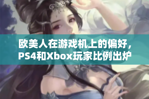 歐美人在游戲機(jī)上的偏好，PS4和Xbox玩家比例出爐