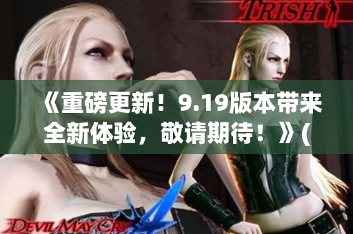 《重磅更新！9.19版本帶來全新體驗，敬請期待！》(1)
