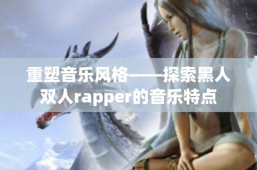 重塑音樂風(fēng)格——探索黑人雙人rapper的音樂特點