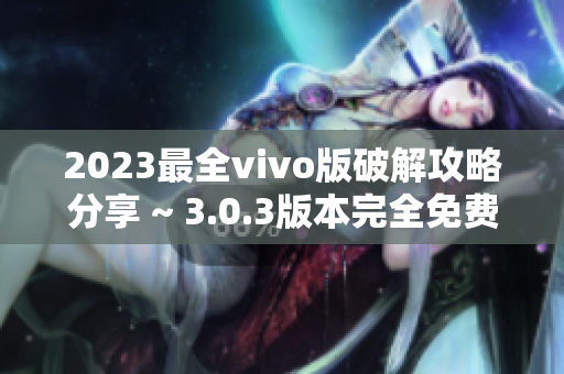 2023最全vivo版破解攻略分享 ~ 3.0.3版本完全免費！