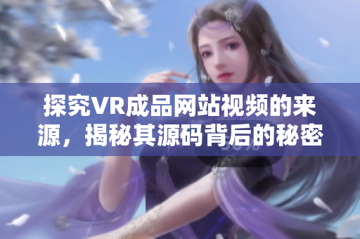 探究VR成品網站視頻的來源，揭秘其源碼背后的秘密