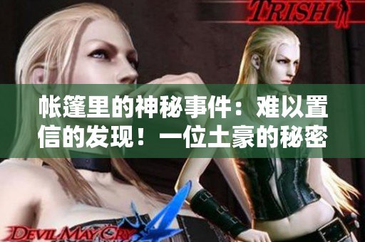 帳篷里的神秘事件：難以置信的發現！一位土豪的秘密被遇見