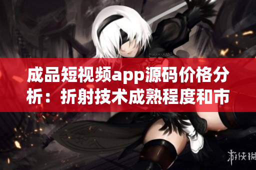 成品短視頻app源碼價格分析：折射技術成熟程度和市場競爭壓力(1)
