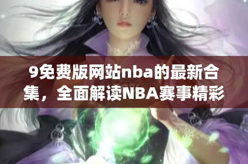 9免費版網站nba的最新合集，全面解讀NBA賽事精彩瞬間(1)