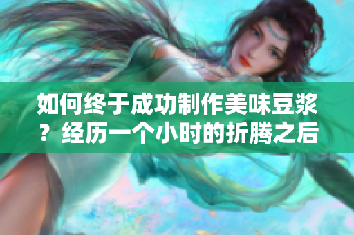 如何終于成功制作美味豆漿？經歷一個小時的折騰之后！