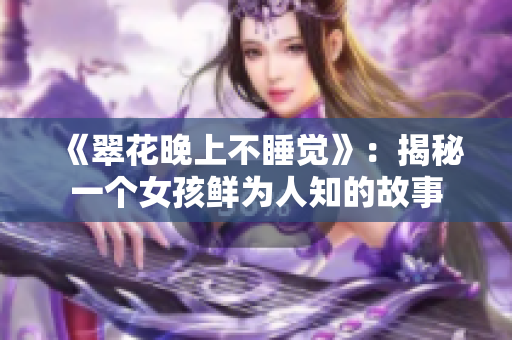 《翠花晚上不睡覺》：揭秘一個女孩鮮為人知的故事