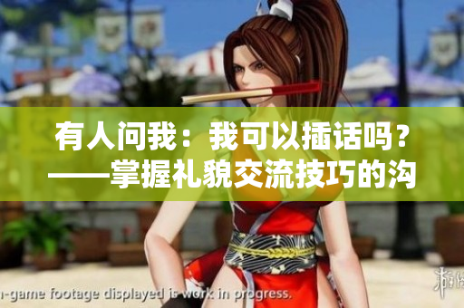 有人問我：我可以插話嗎？——掌握禮貌交流技巧的溝通心得