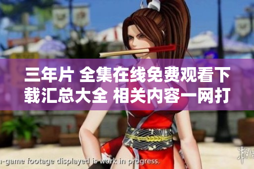 三年片 全集在線免費觀看下載匯總大全 相關內容一網打盡