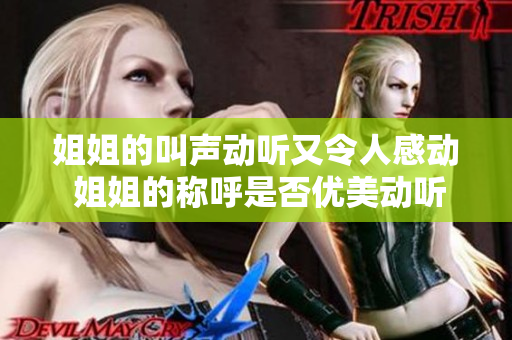 姐姐的叫聲動聽又令人感動 姐姐的稱呼是否優美動聽 表達姊姊的叫聲是否令人愉悅