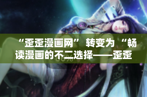 “歪歪漫畫網” 轉變為 “暢讀漫畫的不二選擇——歪歪漫畫網”