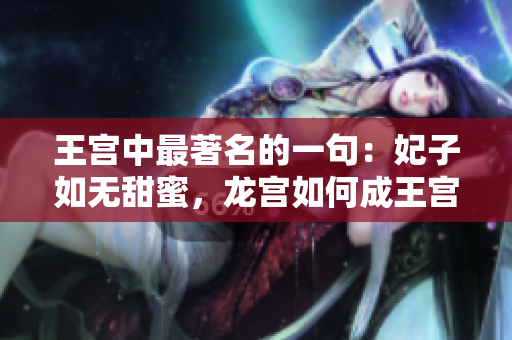 王宮中最著名的一句：妃子如無甜蜜，龍宮如何成王宮