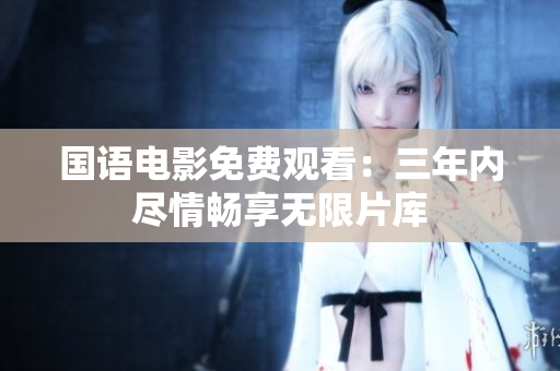 國語電影免費觀看：三年內盡情暢享無限片庫